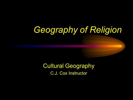 Geography of Religion Cultural Geography C.J. Cox Instructor.