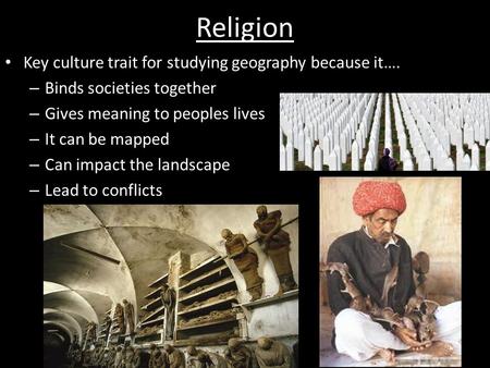 Religion Key culture trait for studying geography because it…. – Binds societies together – Gives meaning to peoples lives – It can be mapped – Can impact.