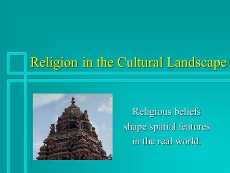 Religion in the Cultural Landscape Religious beliefs shape spatial features in the real world.