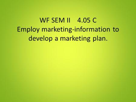 WF SEM II 4.05 C Employ marketing-information to develop a marketing plan.