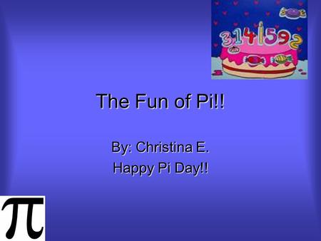 The Fun of Pi!! By: Christina E. Happy Pi Day!! First of all… See if you can spot how many pi signs are on this PowerPoint!! Even though pi isn’t edible,