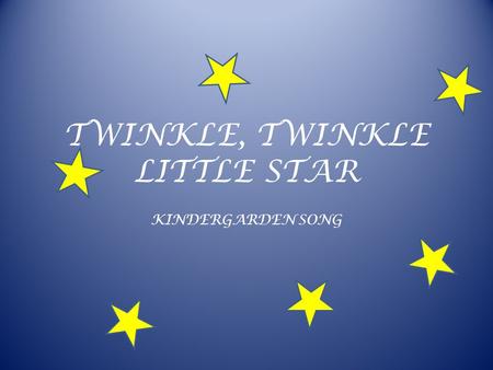 TWINKLE, TWINKLE LITTLE STAR KINDERGARDEN SONG. TWINKLE, TWINKLE LITTLE STAR Twinkle, twinkle, little star, How I wonder what you are. Up above the world.