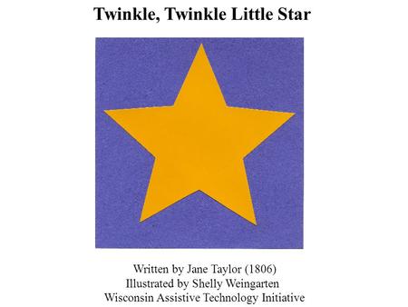 Written by Jane Taylor (1806) Illustrated by Shelly Weingarten Wisconsin Assistive Technology Initiative Twinkle, Twinkle Little Star.