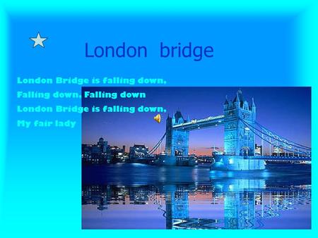 London bridge London Bridge is falling down, Falling down, Falling down London Bridge is falling down, My fair lady.