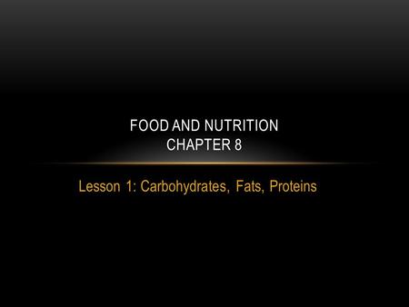 Lesson 1: Carbohydrates, Fats, Proteins FOOD AND NUTRITION CHAPTER 8.