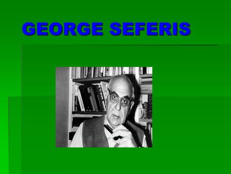 GEORGE SEFERIS. Who is George Seferis George Seferis is one of the best poets of Greece.. He was born in Smyrna on March 13, 1900 and was the eldest son.