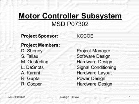 MSD P07302Design Review1 Motor Controller Subsystem MSD P07302 Project Sponsor: KGCOE Project Members: D. ShenoyProject Manager S. TallauSoftware Design.