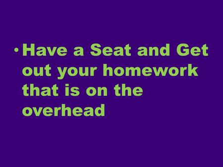 Have a Seat and Get out your homework that is on the overhead.