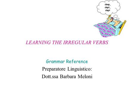 LEARNING THE IRREGULAR VERBS Grammar Reference Preparatore Linguistico: Dott.ssa Barbara Meloni.
