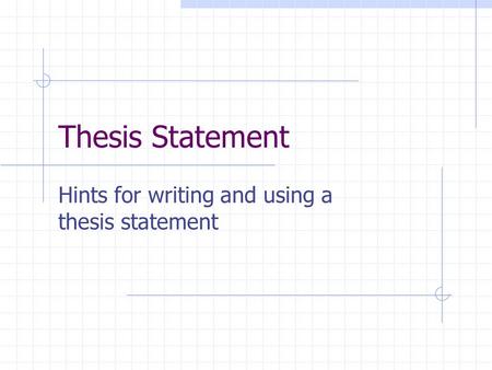 Thesis Statement Hints for writing and using a thesis statement.