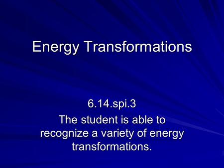 Energy Transformations 6.14.spi.3 The student is able to recognize a variety of energy transformations.