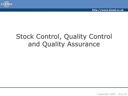 Copyright 2007 – Biz/ed Stock Control, Quality Control and Quality Assurance.
