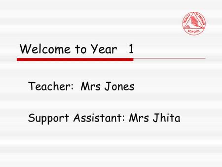 Welcome to Year 1 Teacher: Mrs Jones Support Assistant: Mrs Jhita.