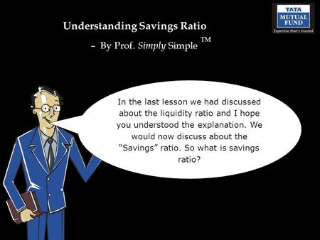 Understanding Savings Ratio – By Prof. Simply Simple TM In the last lesson we had discussed about the liquidity ratio and I hope you understood the explanation.