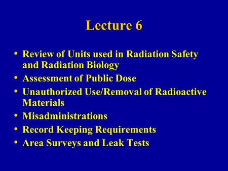 Lecture 6 Review of Units used in Radiation Safety and Radiation Biology Assessment of Public Dose Unauthorized Use/Removal of Radioactive Materials Misadministrations.