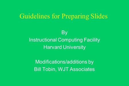 Guidelines for Preparing Slides By Instructional Computing Facility Harvard University Modifications/additions by Bill Tobin, WJT Associates.