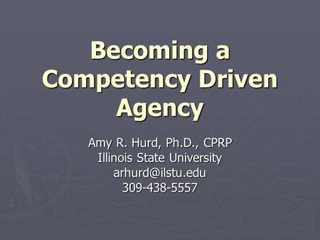Becoming a Competency Driven Agency Amy R. Hurd, Ph.D., CPRP Illinois State University