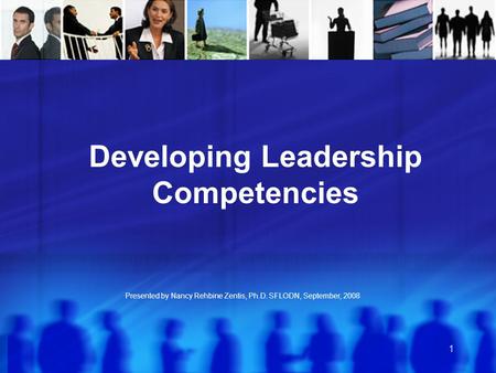1 Presented by Nancy Rehbine Zentis, Ph.D. SFLODN, September, 2008 Developing Leadership Competencies.