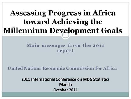 Assessing Progress in Africa toward Achieving the Millennium Development Goals Main messages from the 2011 report United Nations Economic Commission for.