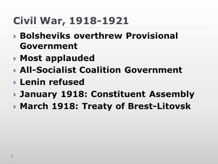 Civil War, 1918-1921  Bolsheviks overthrew Provisional Government  Most applauded  All-Socialist Coalition Government  Lenin refused  January 1918: