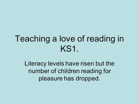 Teaching a love of reading in KS1. Literacy levels have risen but the number of children reading for pleasure has dropped.