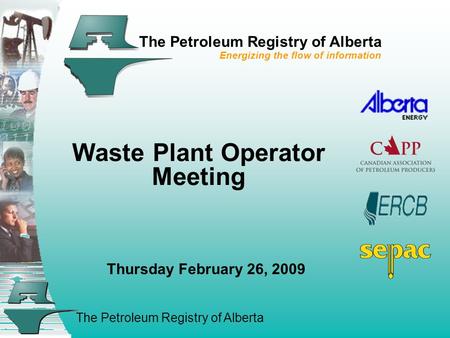 The Petroleum Registry of Alberta The Petroleum Registry of Alberta Energizing the flow of information Waste Plant Operator Meeting Thursday February 26,