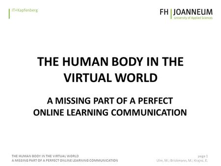 Www.fh-joanneum.at IT+Kapfenberg THE HUMAN BODY IN THE VIRTUAL WORLD A MISSING PART OF A PERFECT ONLINE LEARNING COMMUNICATION page 1 Ulm, M.; Brickmann,