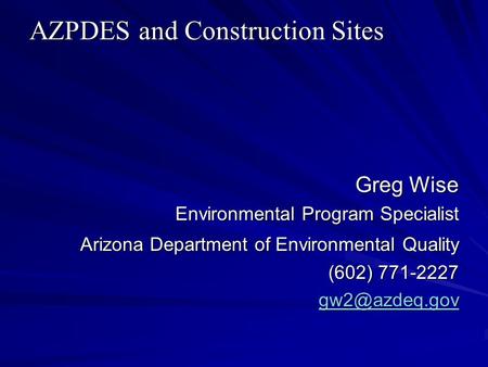 AZPDES and Construction Sites Greg Wise Environmental Program Specialist Arizona Department of Environmental Quality (602) 771-2227