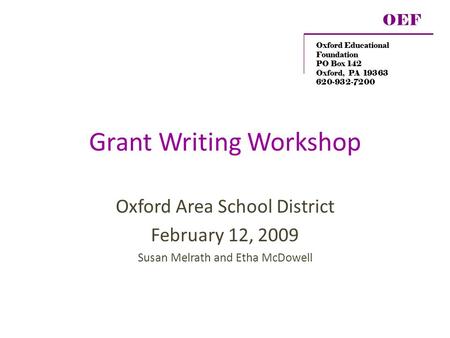 Grant Writing Workshop Oxford Area School District February 12, 2009 Susan Melrath and Etha McDowell OEF Oxford Educational Foundation PO Box 142 Oxford,