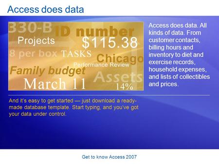 Get to know Access 2007 Access does data Access does data. All kinds of data. From customer contacts, billing hours and inventory to diet and exercise.