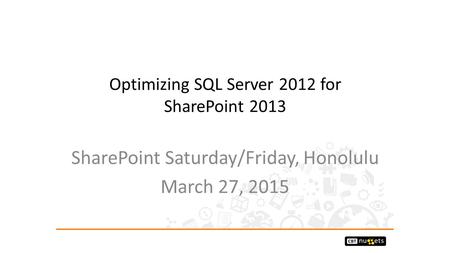 Optimizing SQL Server 2012 for SharePoint 2013 SharePoint Saturday/Friday, Honolulu March 27, 2015.