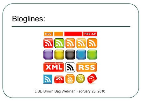 Bloglines: LISD Brown Bag Webinar, February 23, 2010.