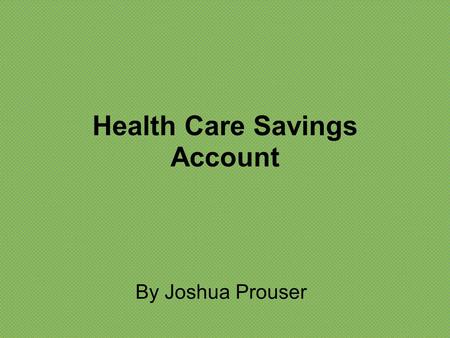 Health Care Savings Account By Joshua Prouser. What is a Health Savings Care Account? A Health Care Savings Account is an account used to save for medical.