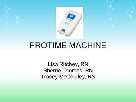 PROTIME MACHINE Lisa Ritchey, RN Sherrie Thomas, RN Tracey McCaulley, RN.