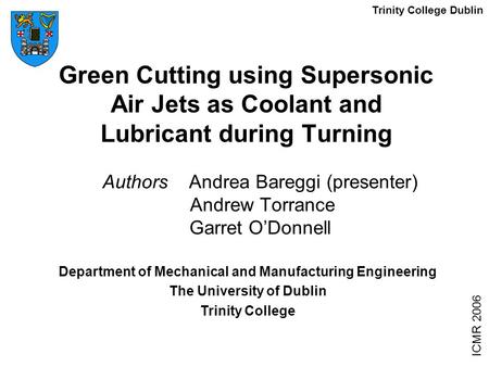 Green Cutting using Supersonic Air Jets as Coolant and Lubricant during Turning Authors Andrea Bareggi (presenter) Andrew Torrance Garret O’Donnell ICMR.