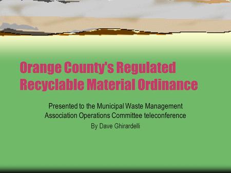 Orange County's Regulated Recyclable Material Ordinance Presented to the Municipal Waste Management Association Operations Committee teleconference By.