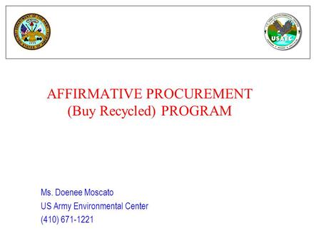 AFFIRMATIVE PROCUREMENT (Buy Recycled) PROGRAM Ms. Doenee Moscato US Army Environmental Center (410) 671-1221.