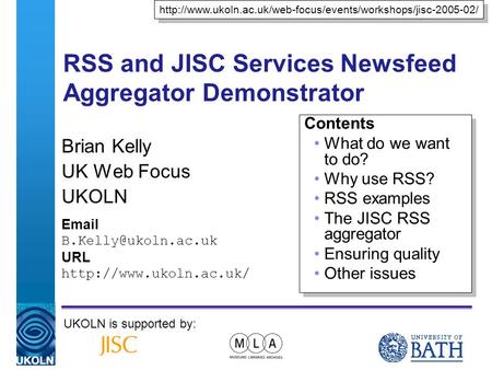 A centre of expertise in digital information managementwww.ukoln.ac.uk RSS and JISC Services Newsfeed Aggregator Demonstrator Brian Kelly UK Web Focus.