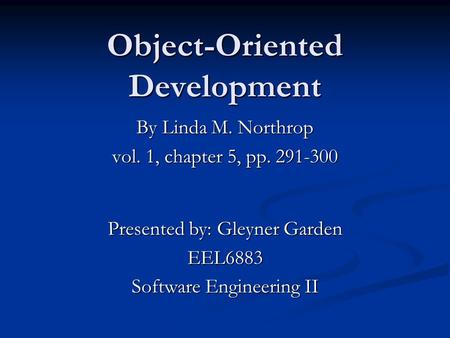 Object-Oriented Development By Linda M. Northrop vol. 1, chapter 5, pp. 291-300 Presented by: Gleyner Garden EEL6883 Software Engineering II.