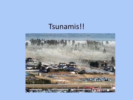 Tsunamis!!. Tsunami Tsunami – Japanese word that means “harbor wave”