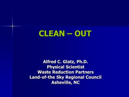 CLEAN – OUT Alfred C. Glatz, Ph.D. Physical Scientist Waste Reduction Partners Land-of-the Sky Regional Council Asheville, NC.