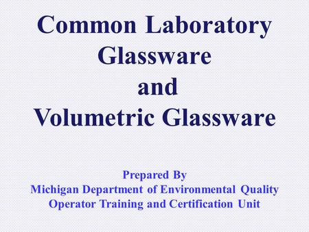 Common Laboratory Glassware and Volumetric Glassware Prepared By Michigan Department of Environmental Quality Operator Training and Certification Unit.