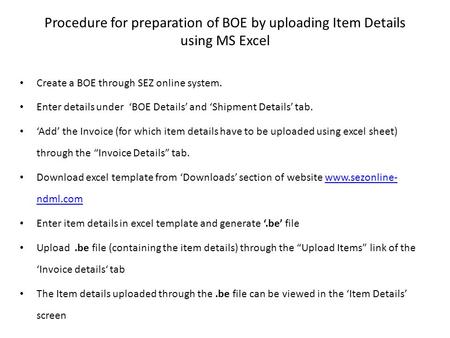 Procedure for preparation of BOE by uploading Item Details using MS Excel Create a BOE through SEZ online system. Enter details under ‘BOE Details’ and.