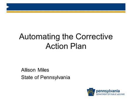 Automating the Corrective Action Plan Allison Miles State of Pennsylvania.