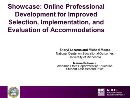 Showcase: Online Professional Development for Improved Selection, Implementation, and Evaluation of Accommodations Sheryl Lazarus and Michael Moore National.