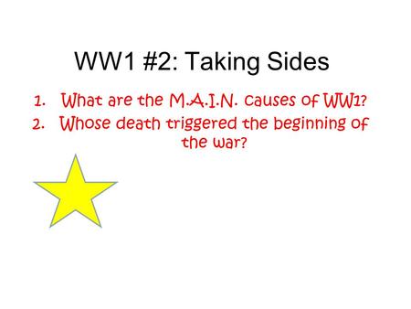 WW1 #2: Taking Sides 1.What are the M.A.I.N. causes of WW1? 2.Whose death triggered the beginning of the war?