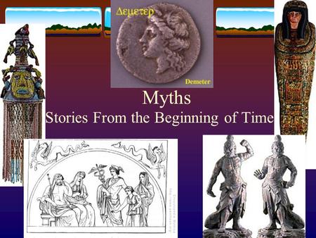 Myths Stories From the Beginning of Time. What is a myth?  An ancient story dealing with supernatural beings, ancestors, and heroes.  It explains the.