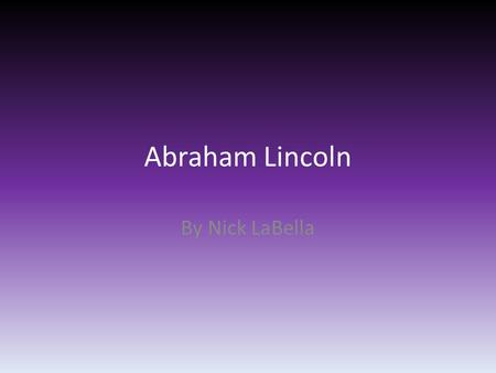 Abraham Lincoln By Nick LaBella. Thesis Abraham Lincoln was important to society because he helped abolish slavery.