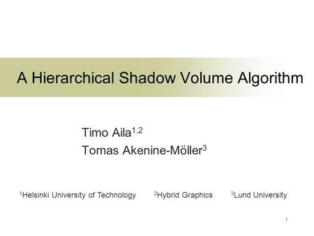 1 A Hierarchical Shadow Volume Algorithm Timo Aila 1,2 Tomas Akenine-Möller 3 1 Helsinki University of Technology 2 Hybrid Graphics 3 Lund University.