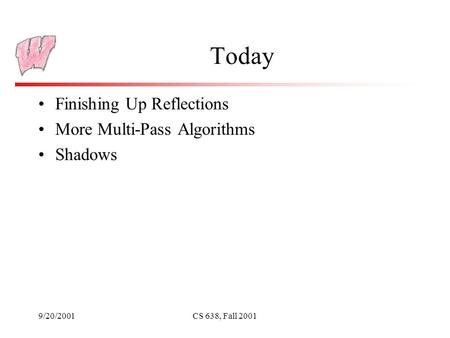 9/20/2001CS 638, Fall 2001 Today Finishing Up Reflections More Multi-Pass Algorithms Shadows.